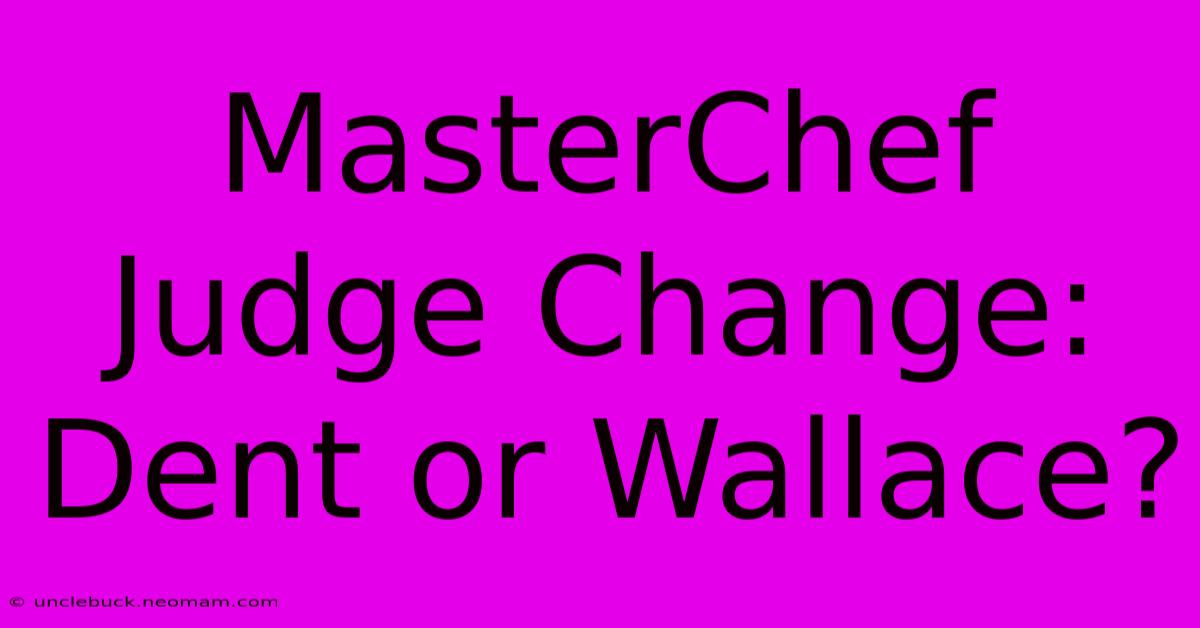 MasterChef Judge Change: Dent Or Wallace?