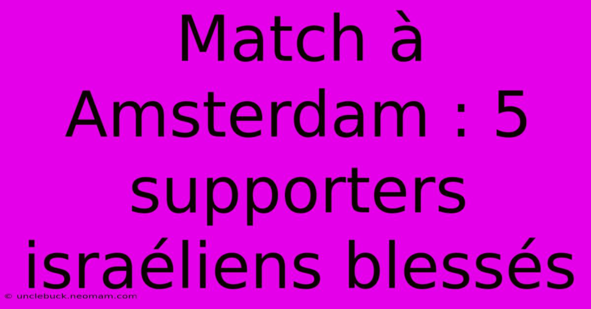 Match À Amsterdam : 5 Supporters Israéliens Blessés