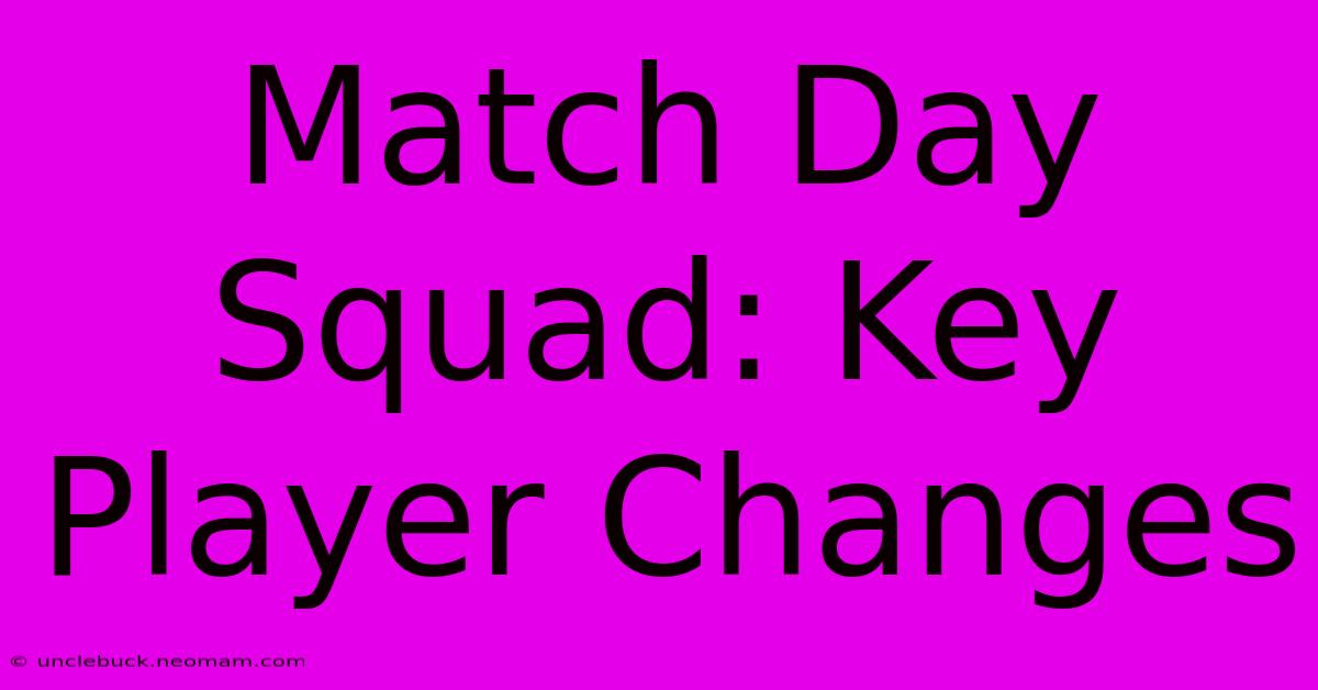 Match Day Squad: Key Player Changes