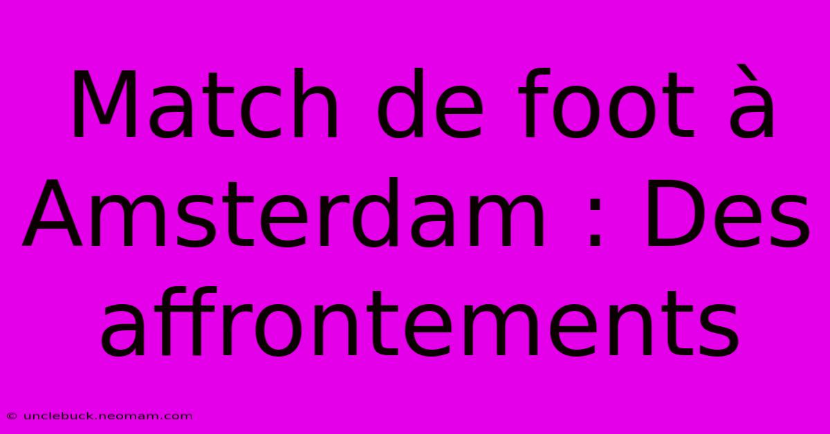 Match De Foot À Amsterdam : Des Affrontements