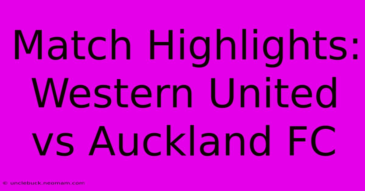 Match Highlights: Western United Vs Auckland FC