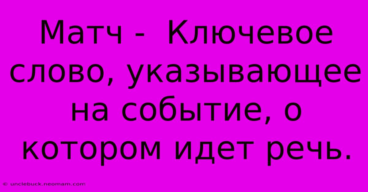 Матч -  Ключевое Слово, Указывающее На Событие, О Котором Идет Речь.