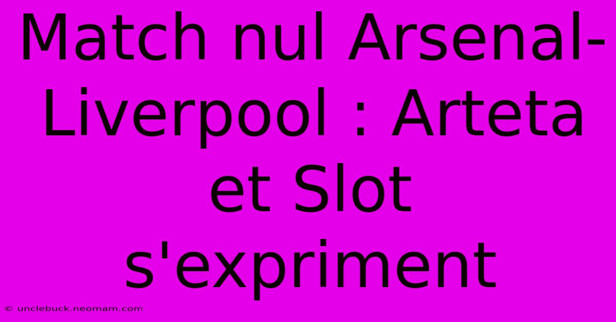 Match Nul Arsenal-Liverpool : Arteta Et Slot S'expriment