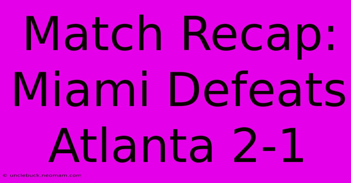 Match Recap: Miami Defeats Atlanta 2-1