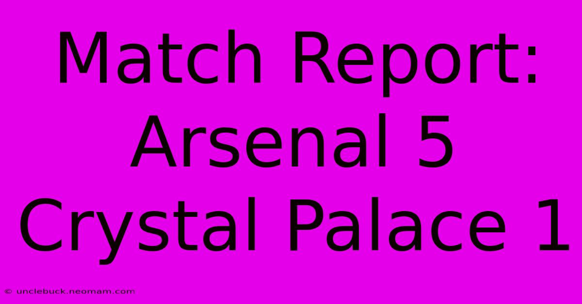 Match Report: Arsenal 5 Crystal Palace 1