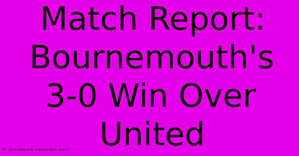 Match Report: Bournemouth's 3-0 Win Over United