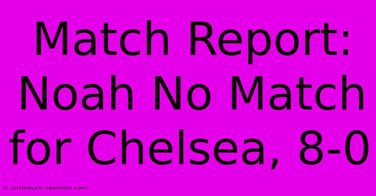 Match Report: Noah No Match For Chelsea, 8-0 