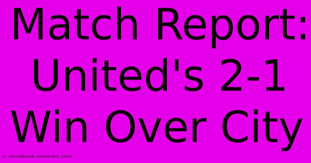 Match Report: United's 2-1 Win Over City