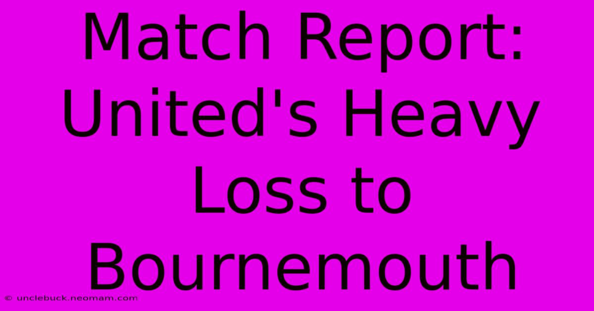 Match Report: United's Heavy Loss To Bournemouth