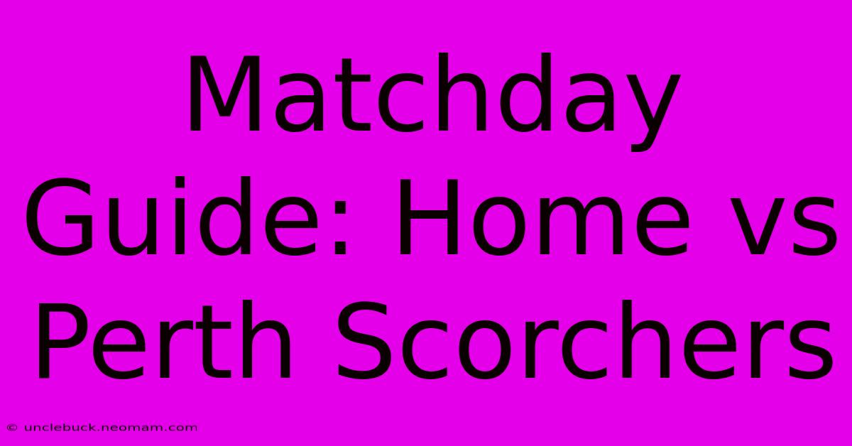 Matchday Guide: Home Vs Perth Scorchers