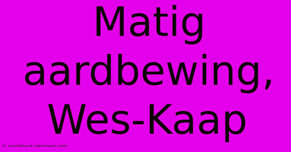 Matig Aardbewing, Wes-Kaap