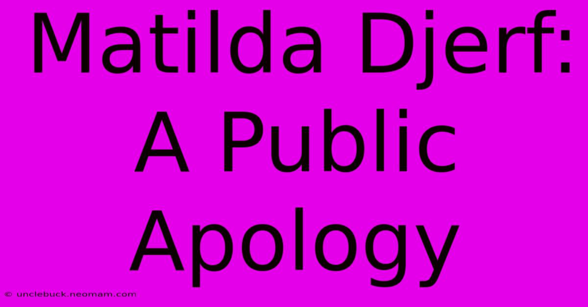 Matilda Djerf: A Public Apology