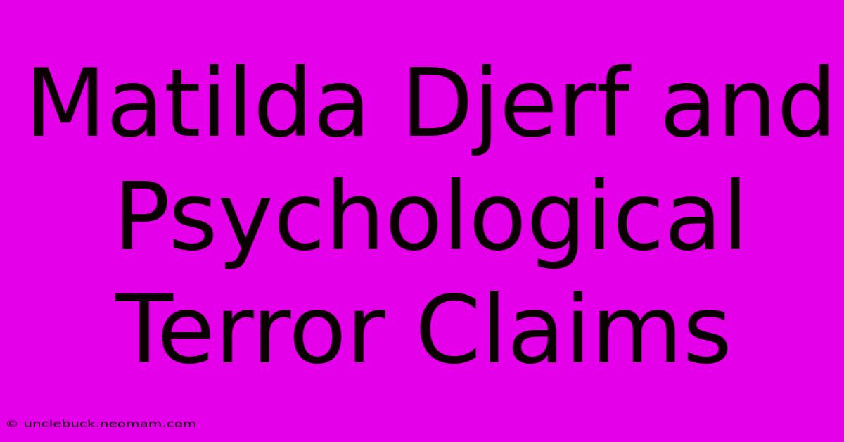 Matilda Djerf And Psychological Terror Claims