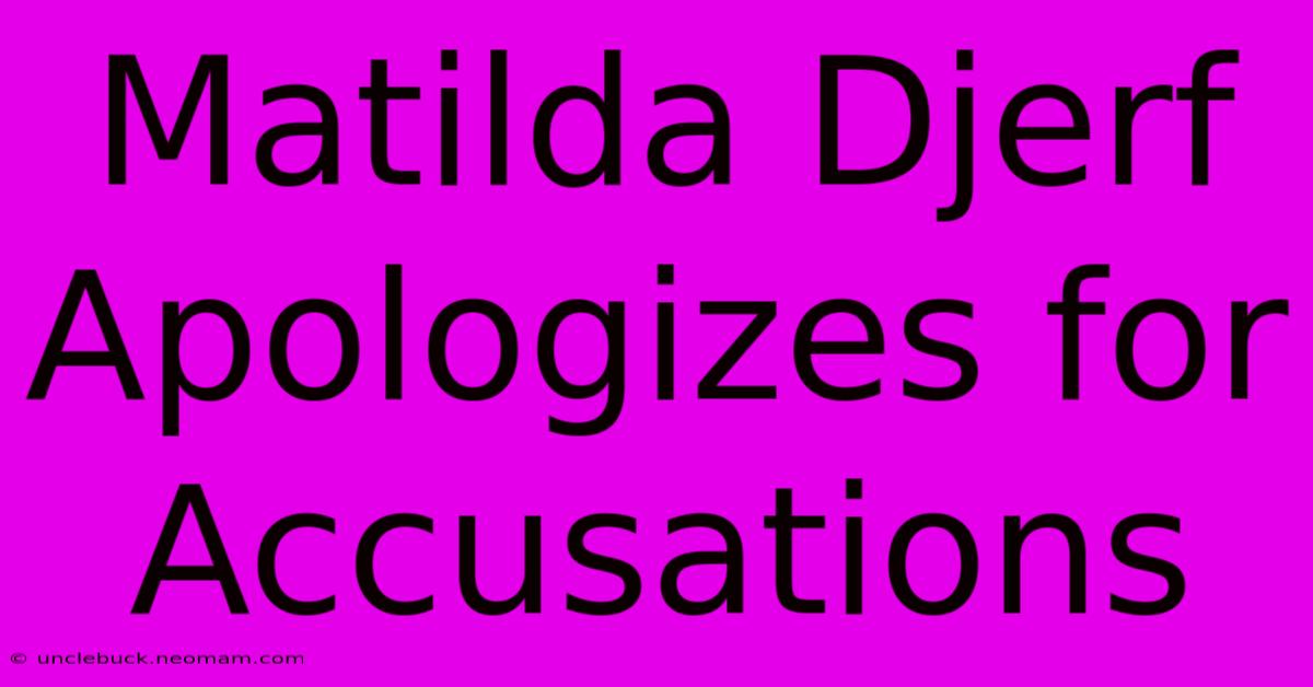 Matilda Djerf Apologizes For Accusations