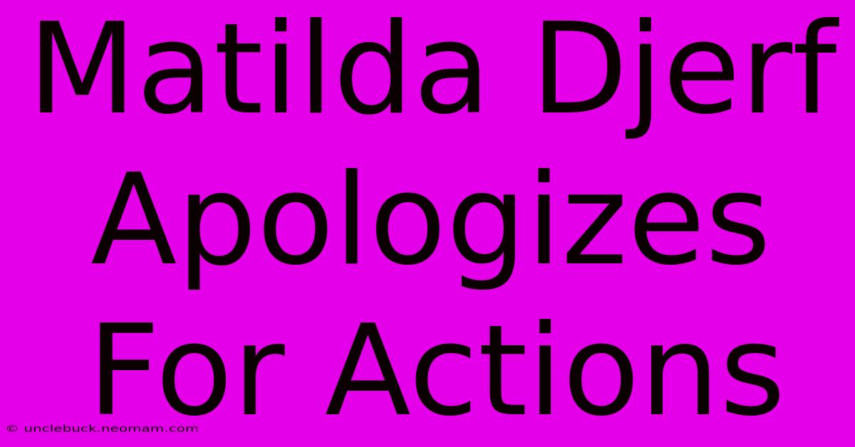 Matilda Djerf Apologizes For Actions