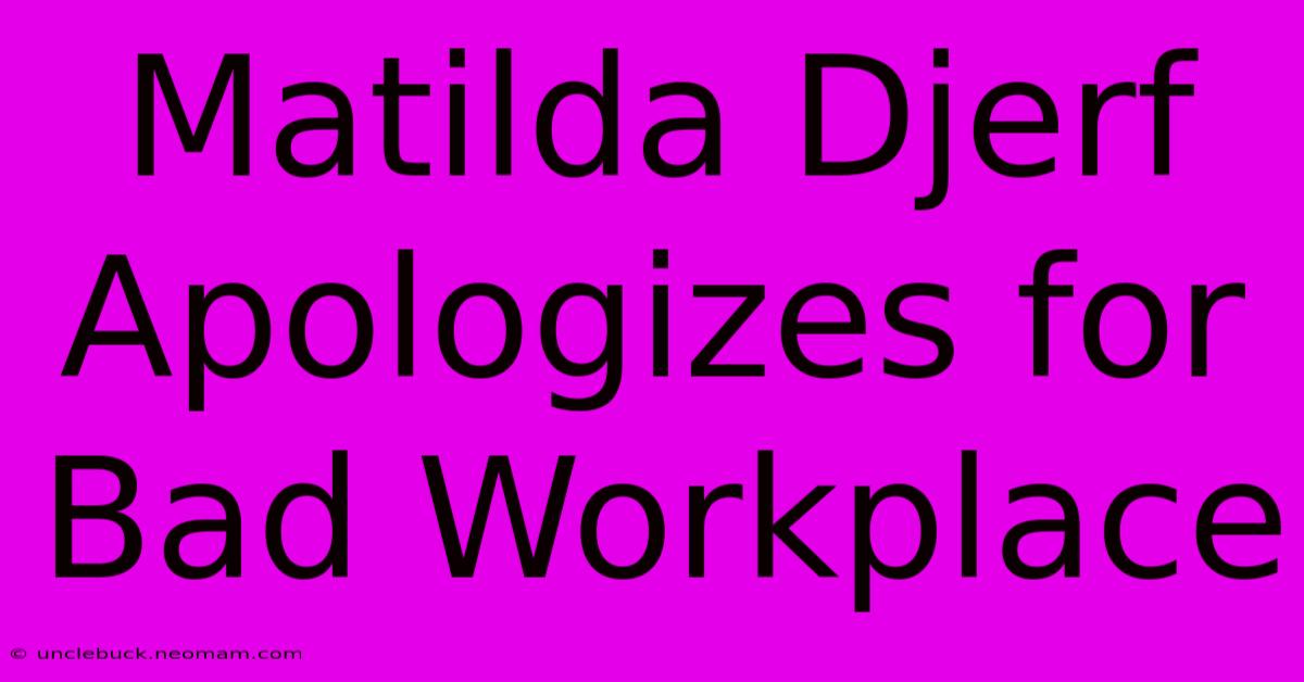 Matilda Djerf Apologizes For Bad Workplace