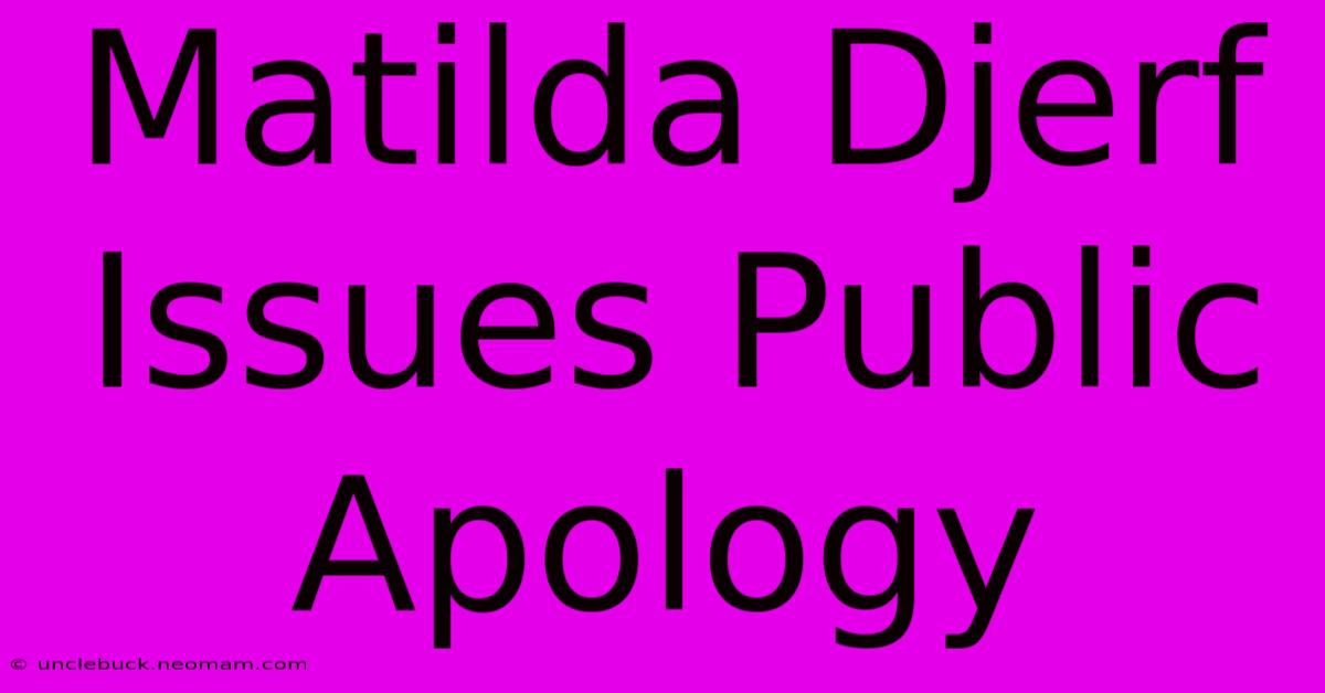 Matilda Djerf Issues Public Apology