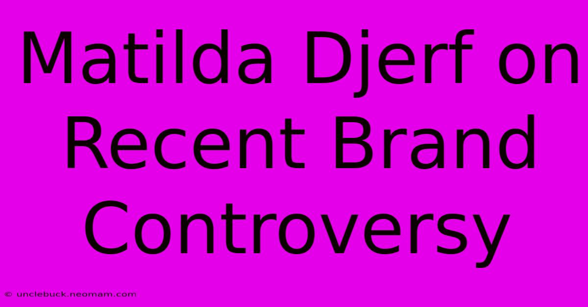 Matilda Djerf On Recent Brand Controversy