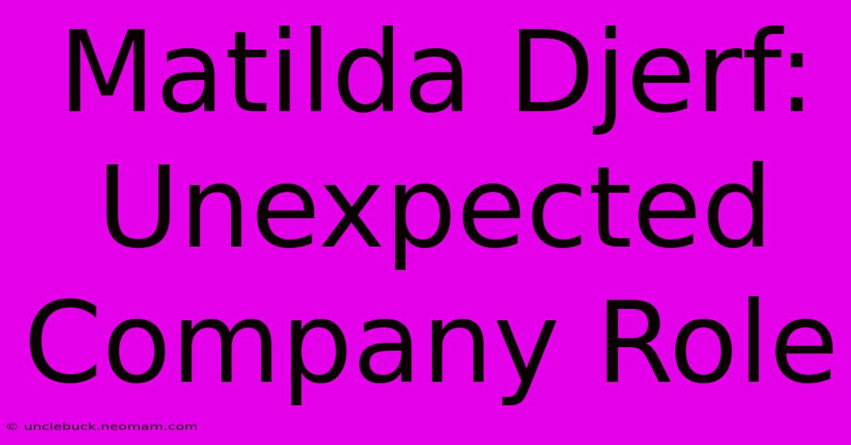 Matilda Djerf: Unexpected Company Role