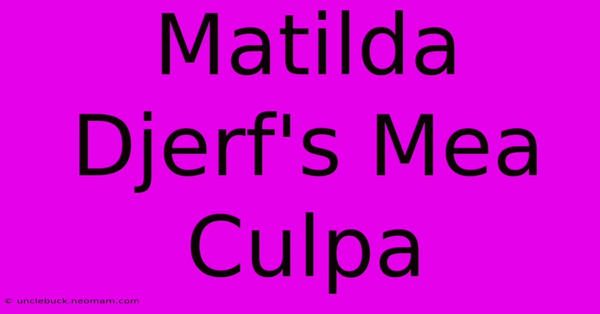 Matilda Djerf's Mea Culpa