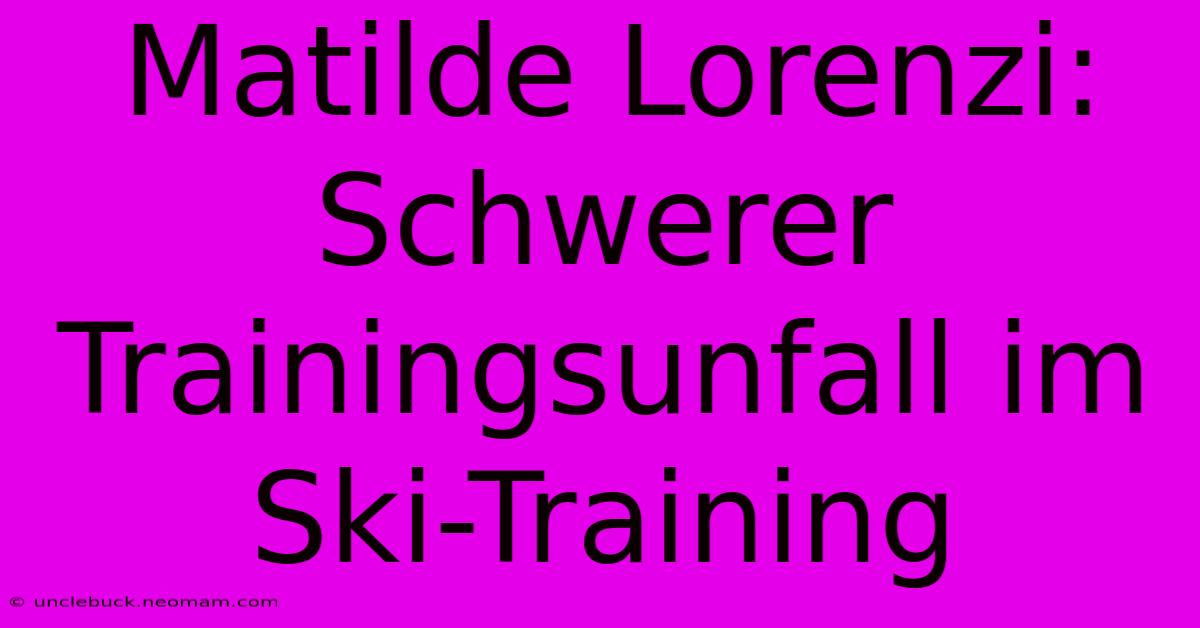 Matilde Lorenzi: Schwerer Trainingsunfall Im Ski-Training