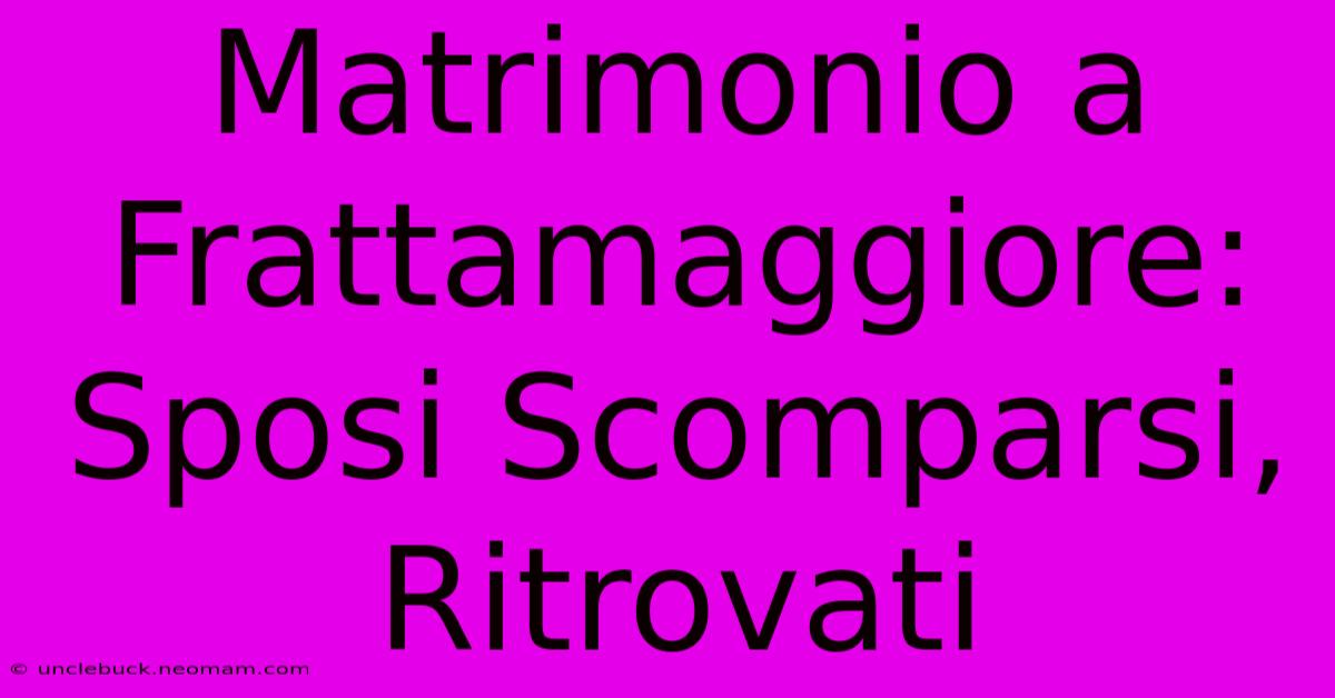 Matrimonio A Frattamaggiore: Sposi Scomparsi, Ritrovati