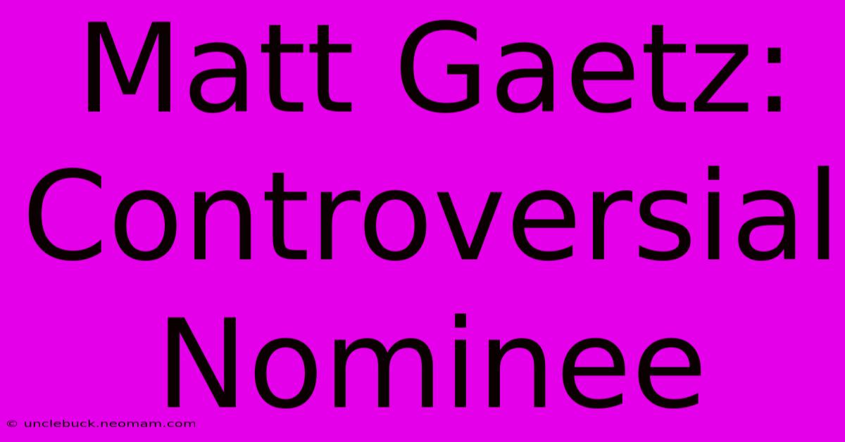 Matt Gaetz: Controversial Nominee