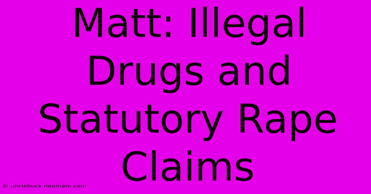 Matt: Illegal Drugs And Statutory Rape Claims