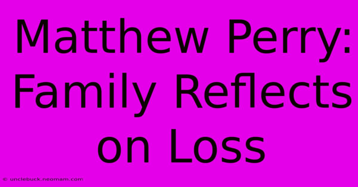 Matthew Perry: Family Reflects On Loss