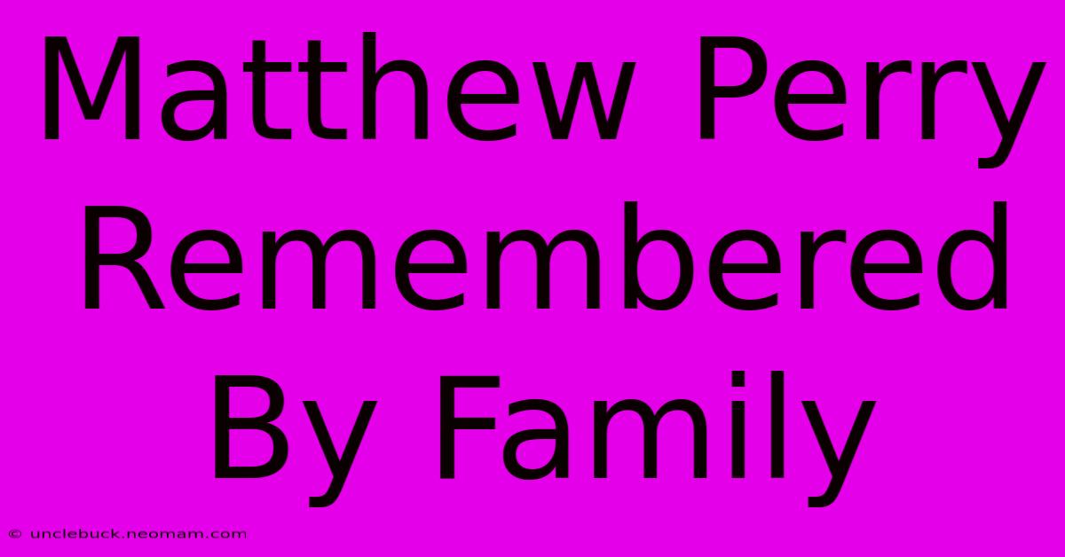 Matthew Perry Remembered By Family