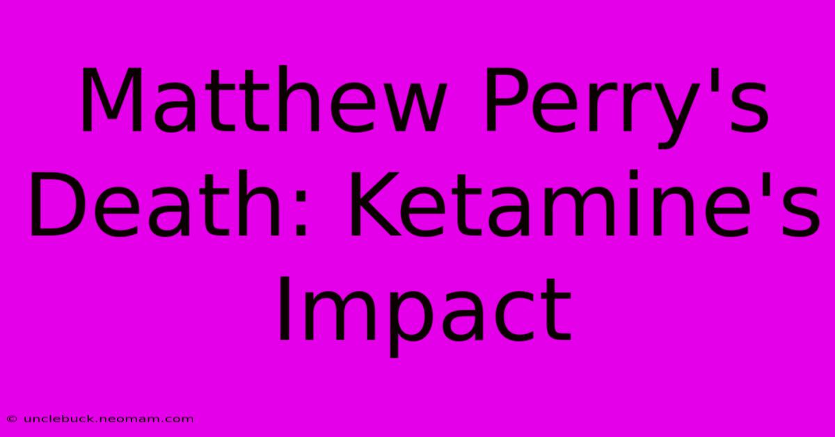 Matthew Perry's Death: Ketamine's Impact