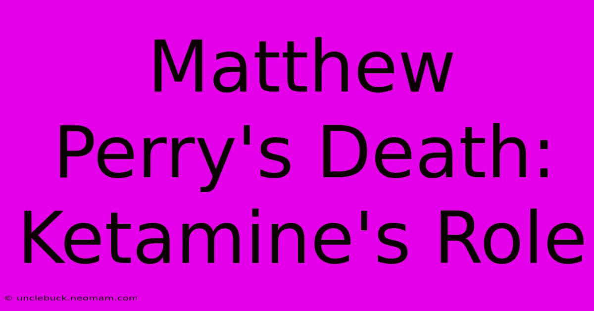 Matthew Perry's Death: Ketamine's Role