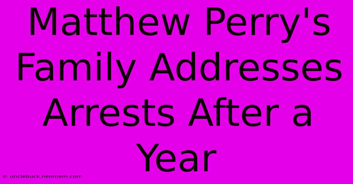 Matthew Perry's Family Addresses Arrests After A Year 