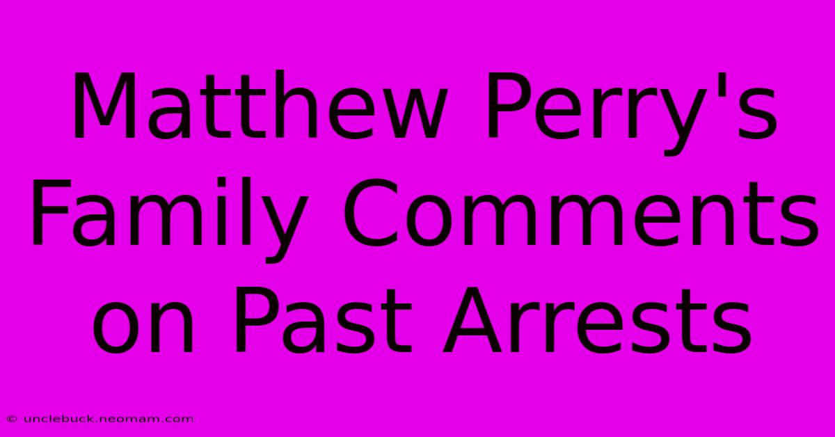 Matthew Perry's Family Comments On Past Arrests