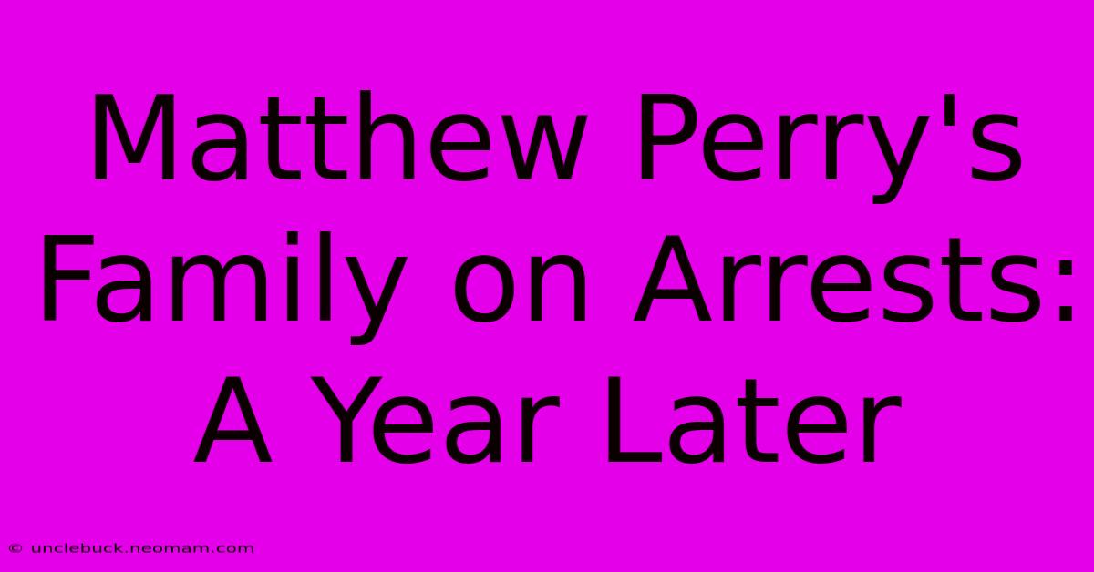 Matthew Perry's Family On Arrests: A Year Later