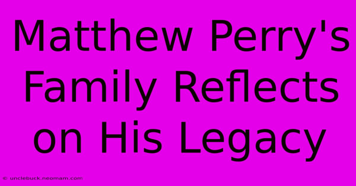 Matthew Perry's Family Reflects On His Legacy