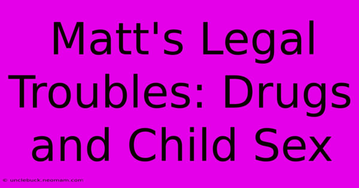 Matt's Legal Troubles: Drugs And Child Sex