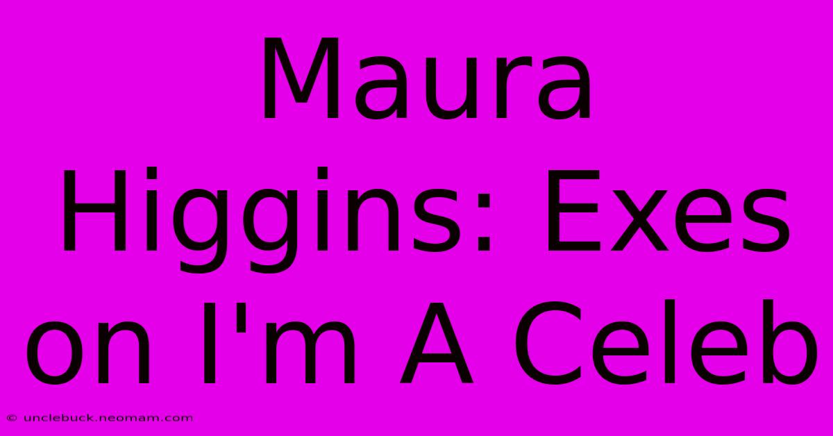 Maura Higgins: Exes On I'm A Celeb