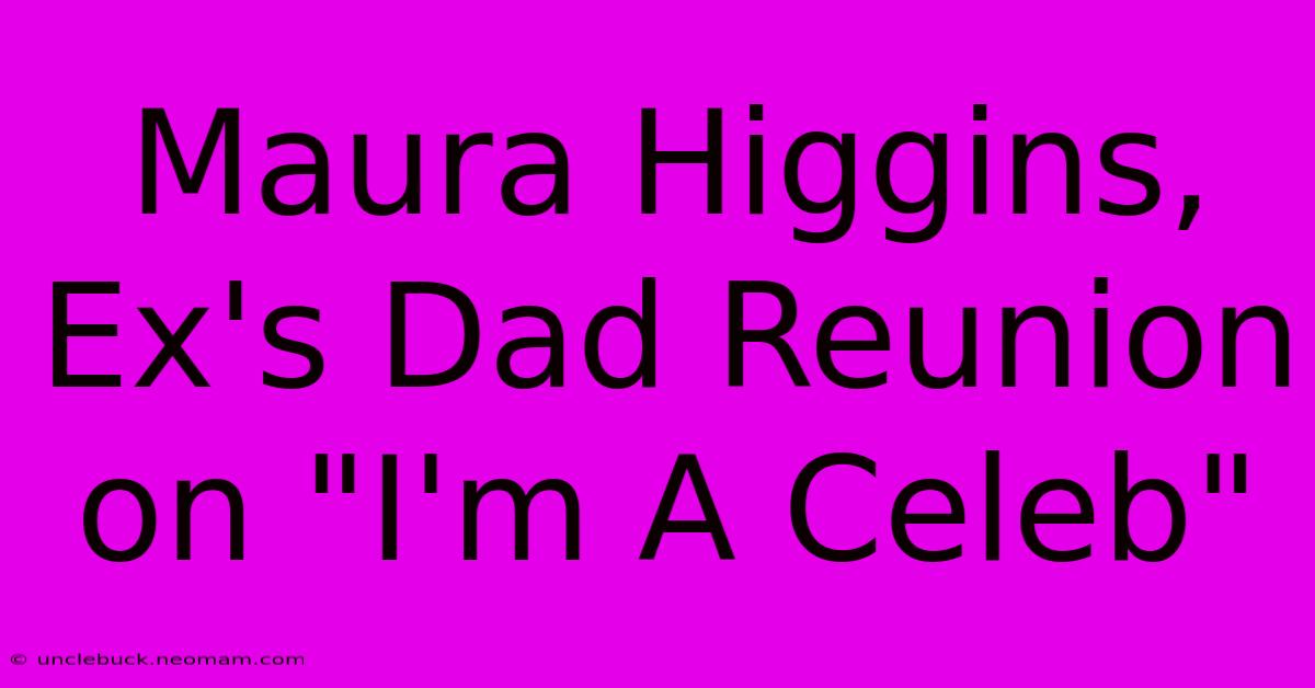 Maura Higgins, Ex's Dad Reunion On 