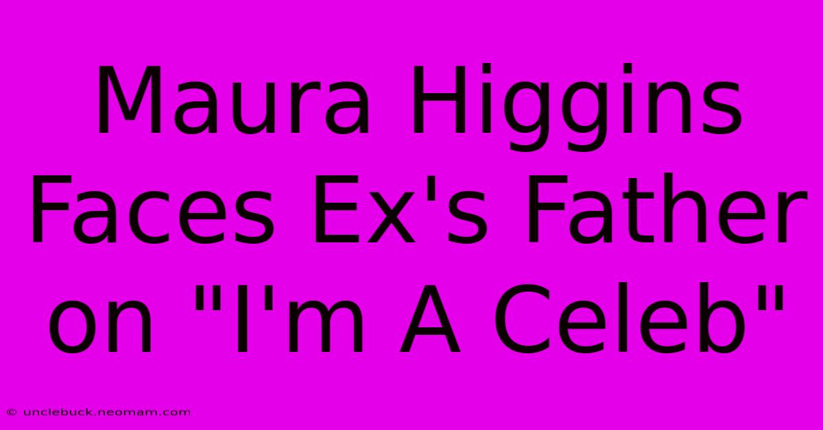 Maura Higgins Faces Ex's Father On 