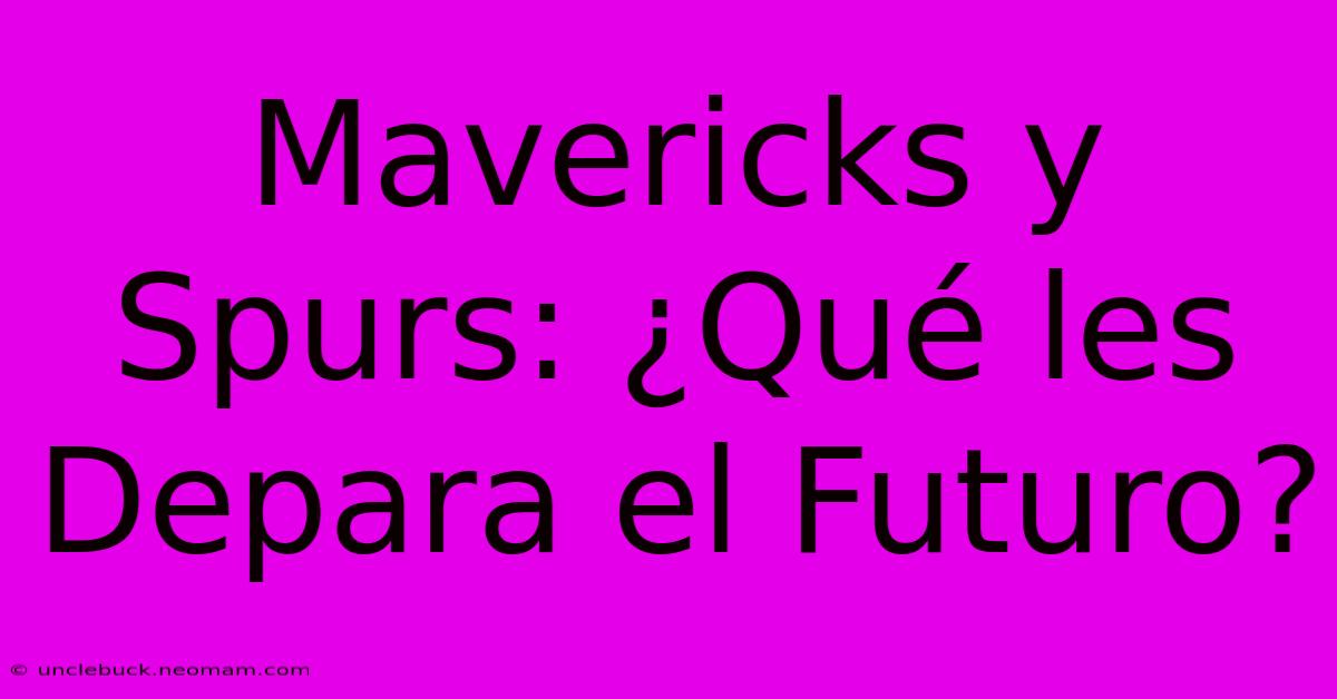 Mavericks Y Spurs: ¿Qué Les Depara El Futuro?