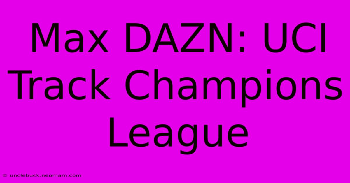 Max DAZN: UCI Track Champions League