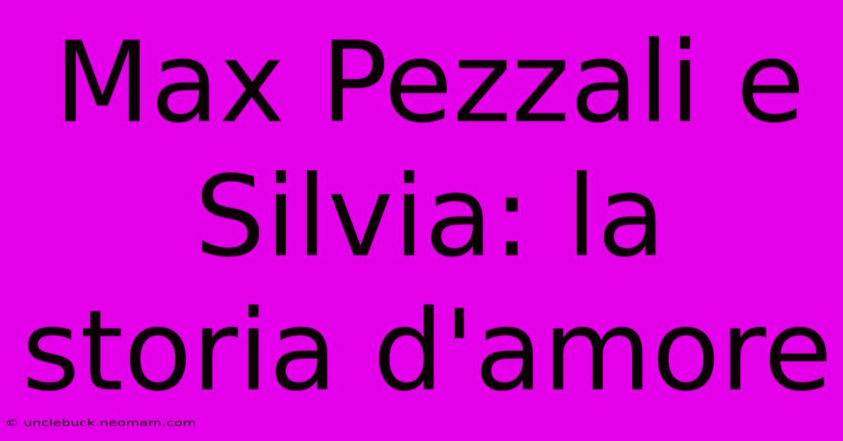 Max Pezzali E Silvia: La Storia D'amore 