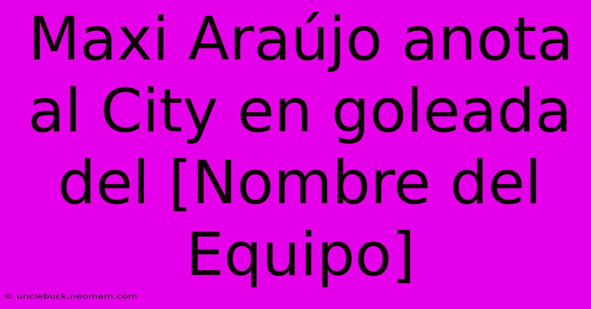 Maxi Araújo Anota Al City En Goleada Del [Nombre Del Equipo]