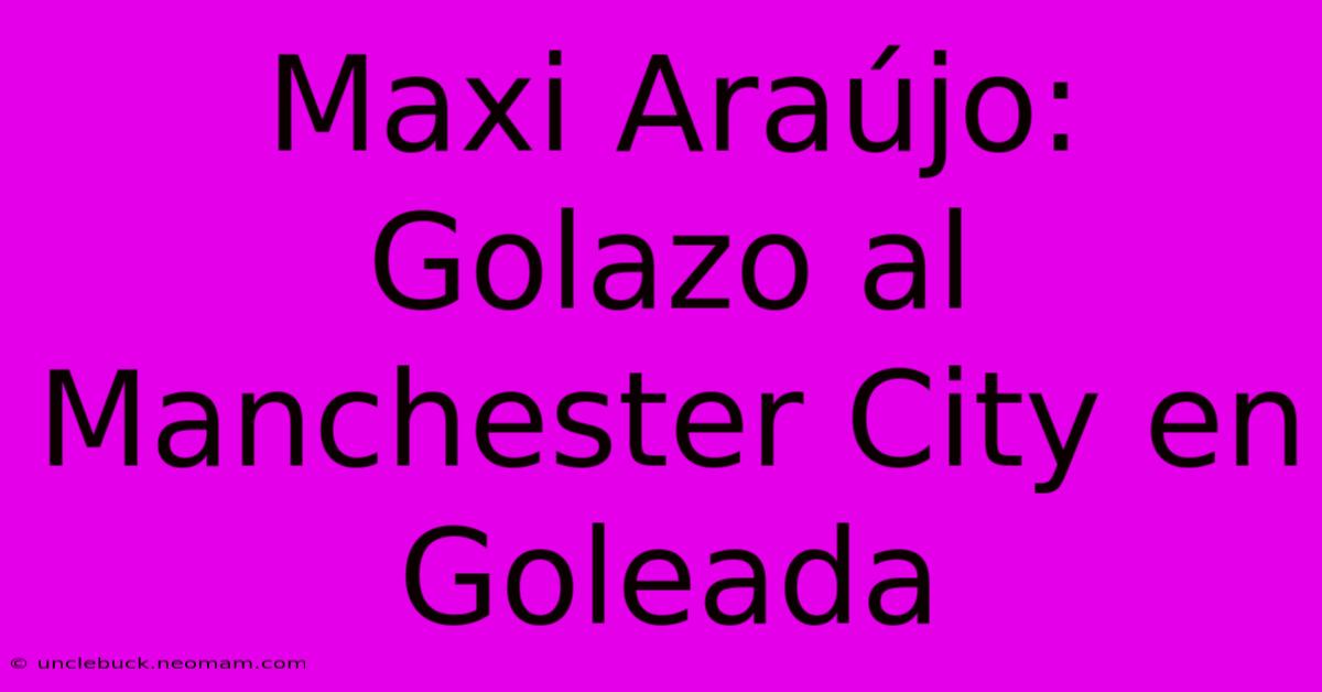 Maxi Araújo: Golazo Al Manchester City En Goleada