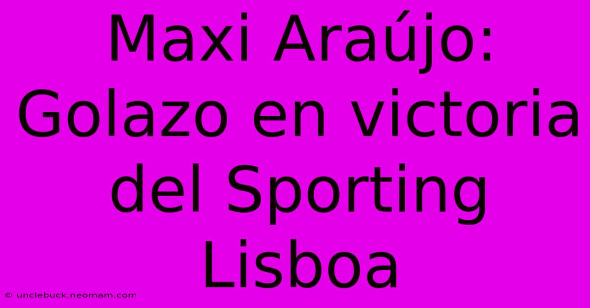 Maxi Araújo: Golazo En Victoria Del Sporting Lisboa