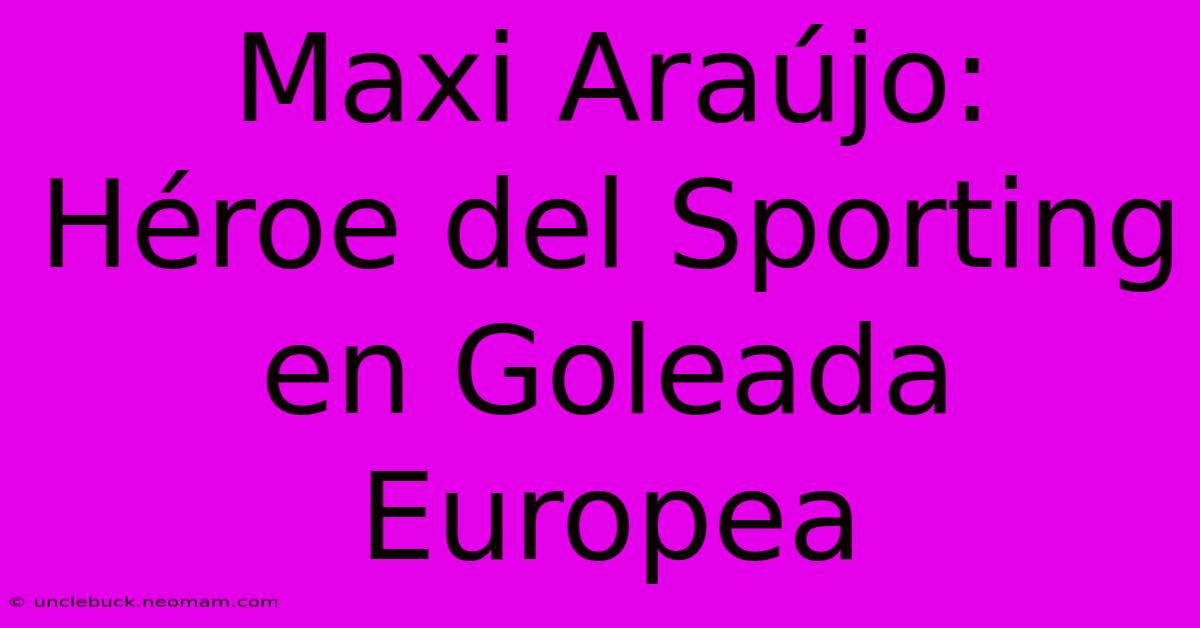 Maxi Araújo: Héroe Del Sporting En Goleada Europea