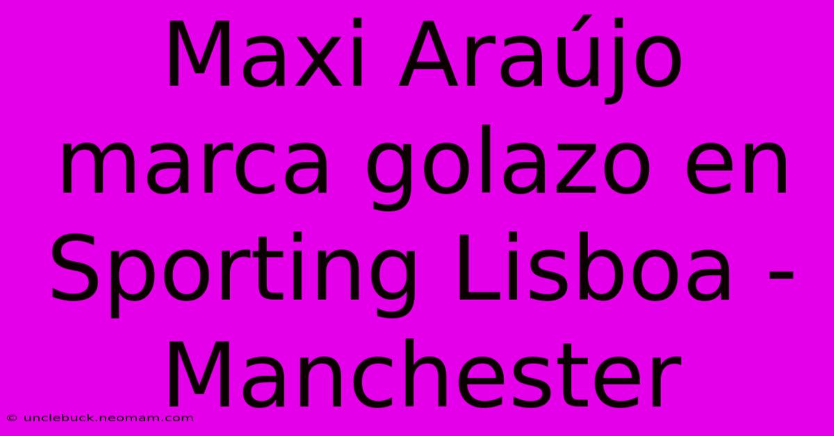 Maxi Araújo Marca Golazo En Sporting Lisboa - Manchester