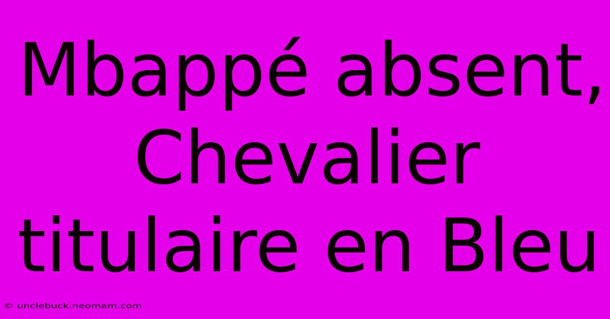 Mbappé Absent, Chevalier Titulaire En Bleu