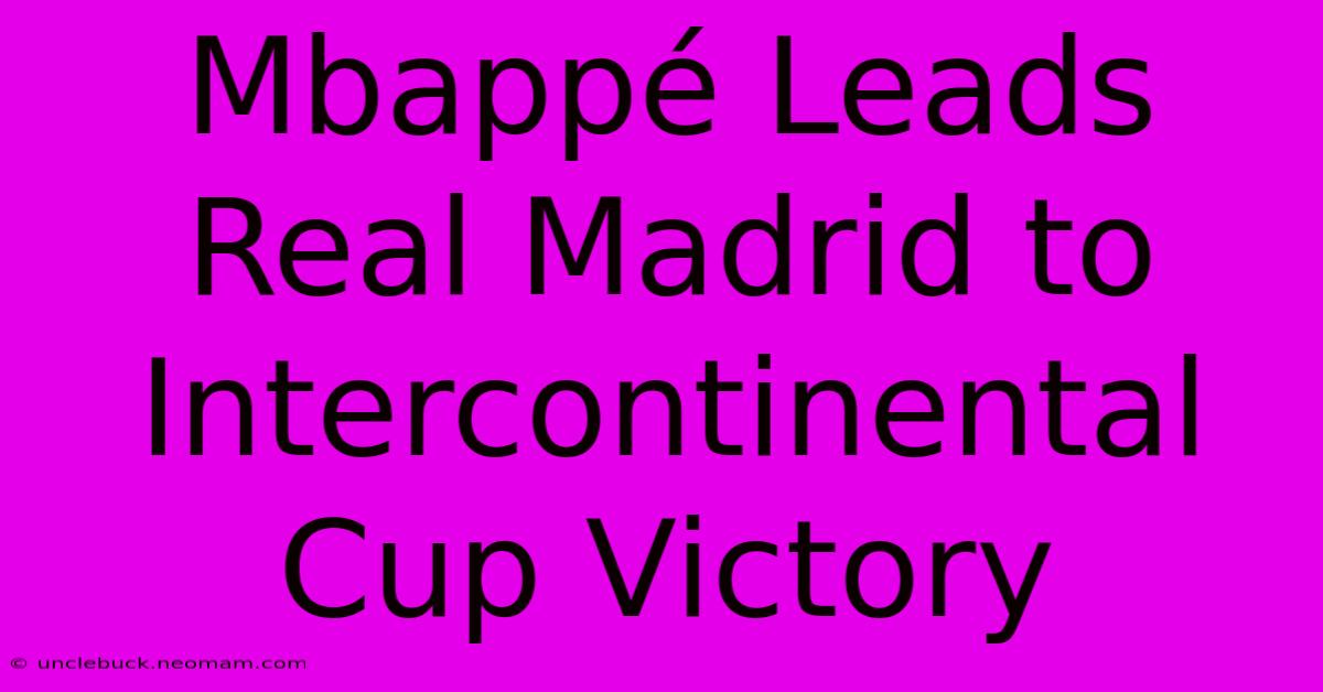 Mbappé Leads Real Madrid To Intercontinental Cup Victory